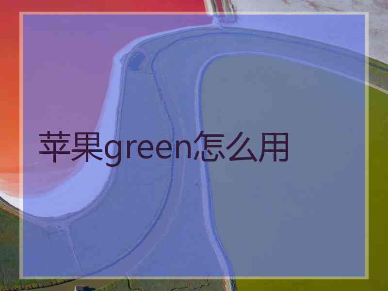 苹果green怎么用