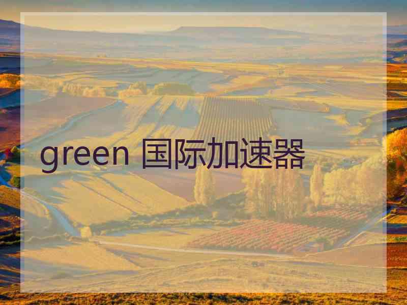 green 国际加速器