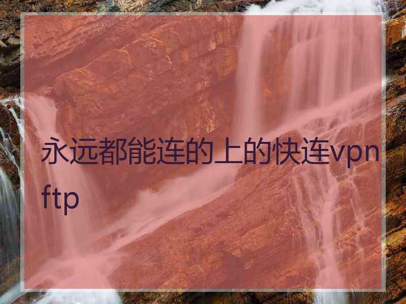 永远都能连的上的快连vpn ftp