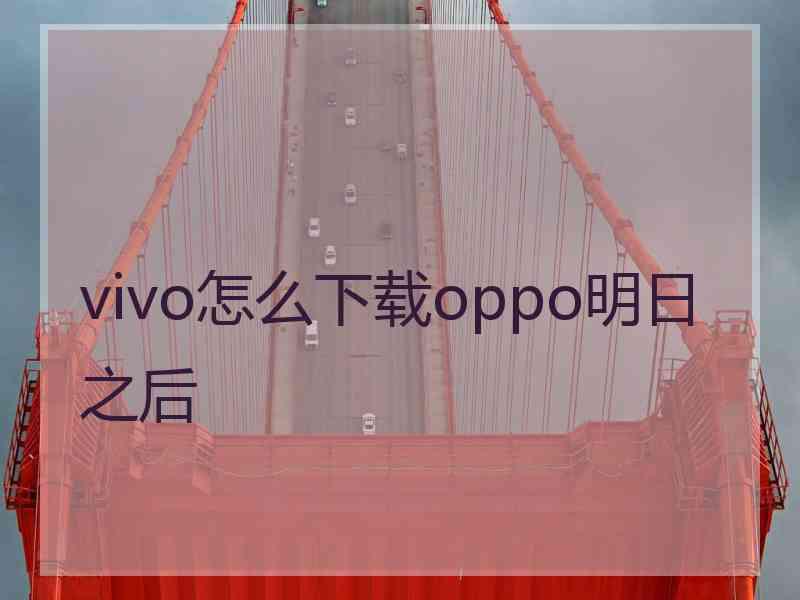 vivo怎么下载oppo明日之后