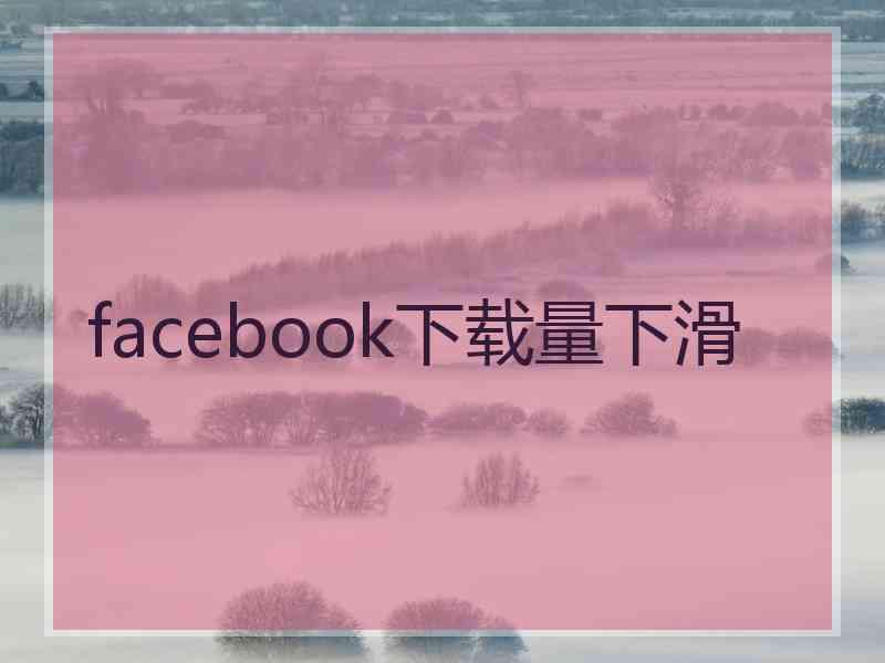 facebook下载量下滑