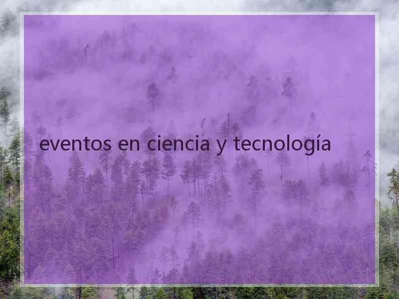 eventos en ciencia y tecnología