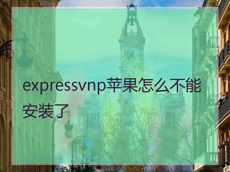 expressvnp苹果怎么不能安装了