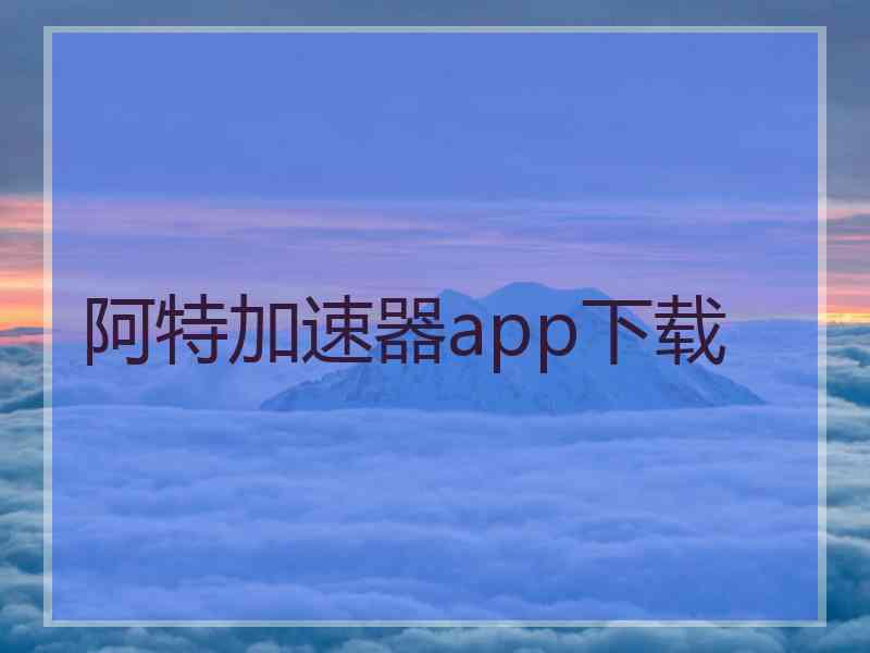 阿特加速器app下载