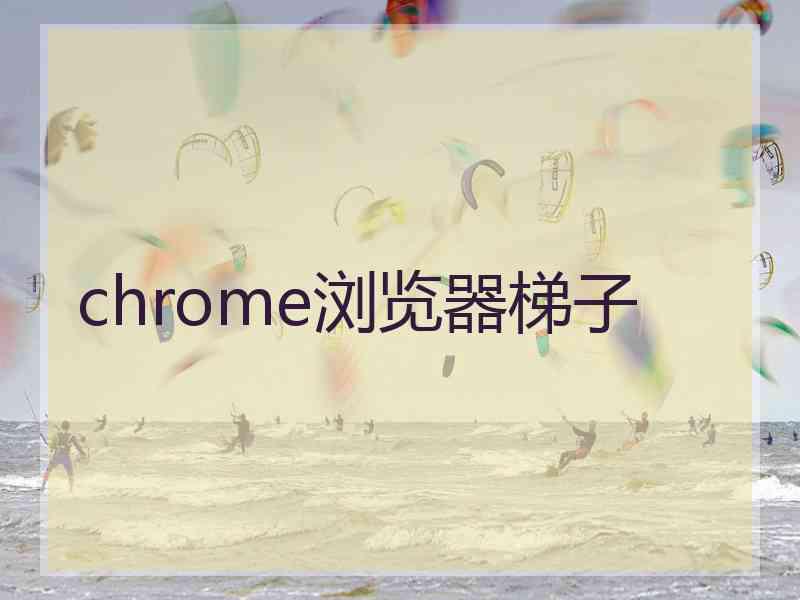 chrome浏览器梯子