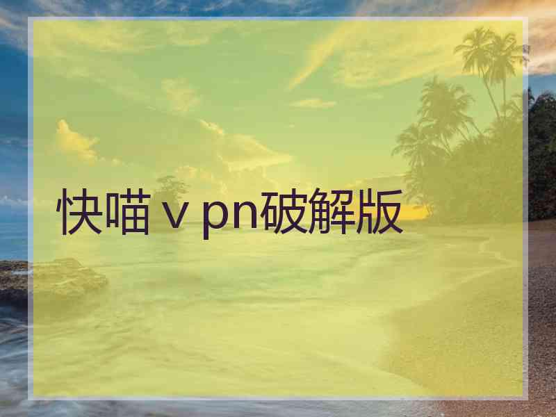 快喵ⅴpn破解版