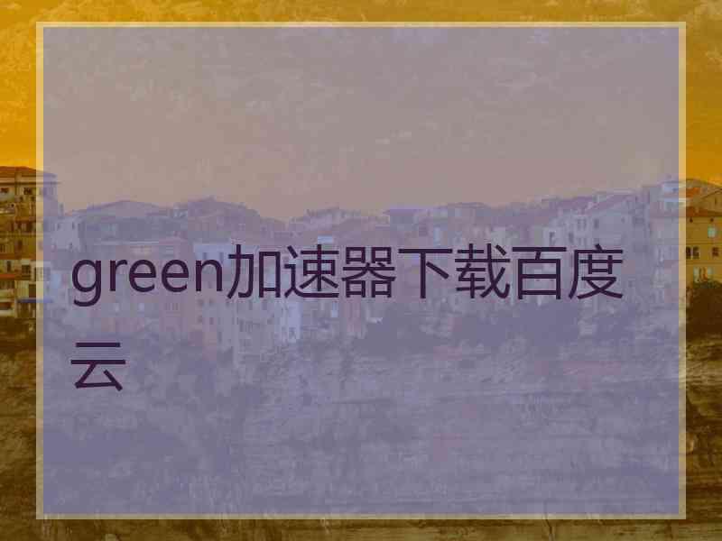 green加速器下载百度云