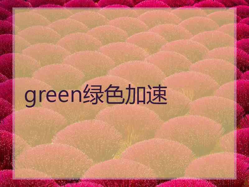 green绿色加速