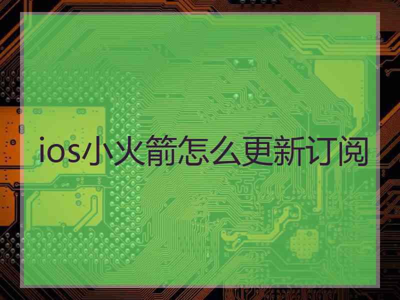 ios小火箭怎么更新订阅