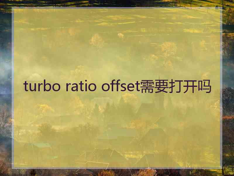 turbo ratio offset需要打开吗