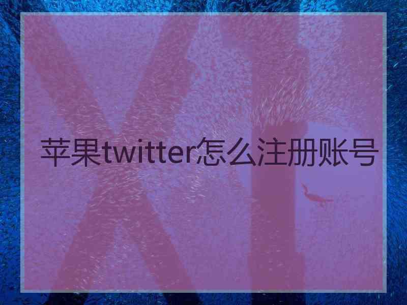 苹果twitter怎么注册账号