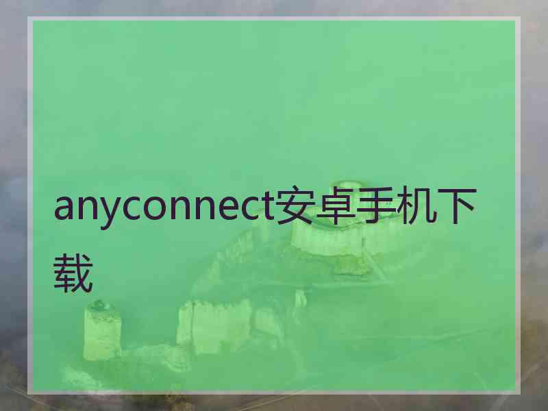 anyconnect安卓手机下载