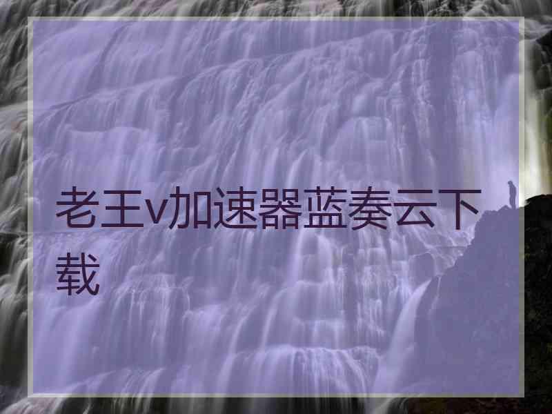 老王v加速器蓝奏云下载