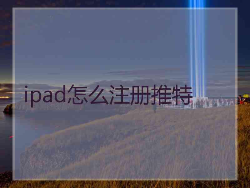 ipad怎么注册推特