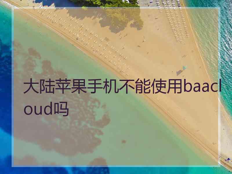 大陆苹果手机不能使用baacloud吗