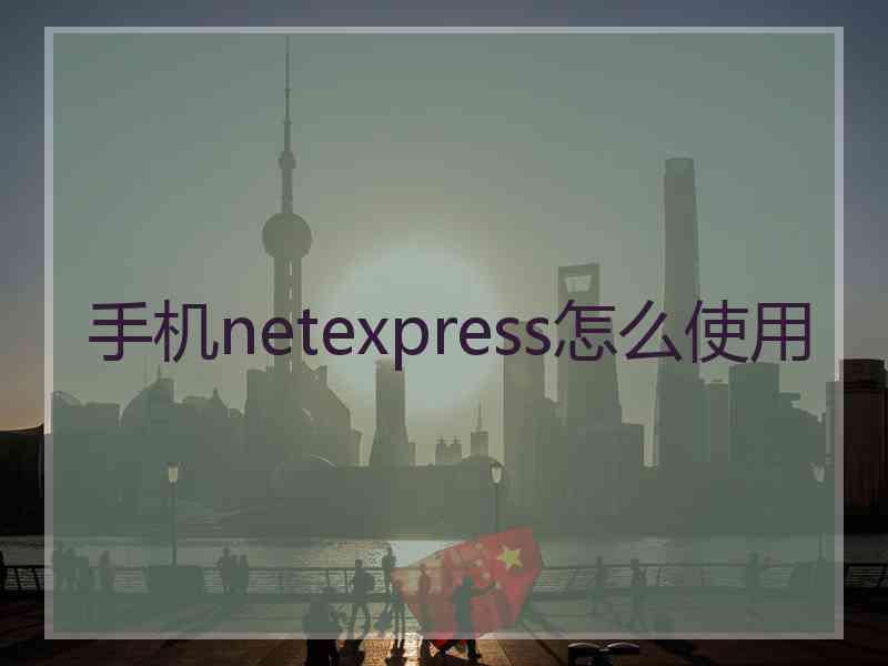 手机netexpress怎么使用