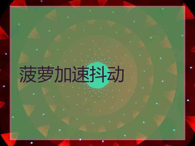 菠萝加速抖动