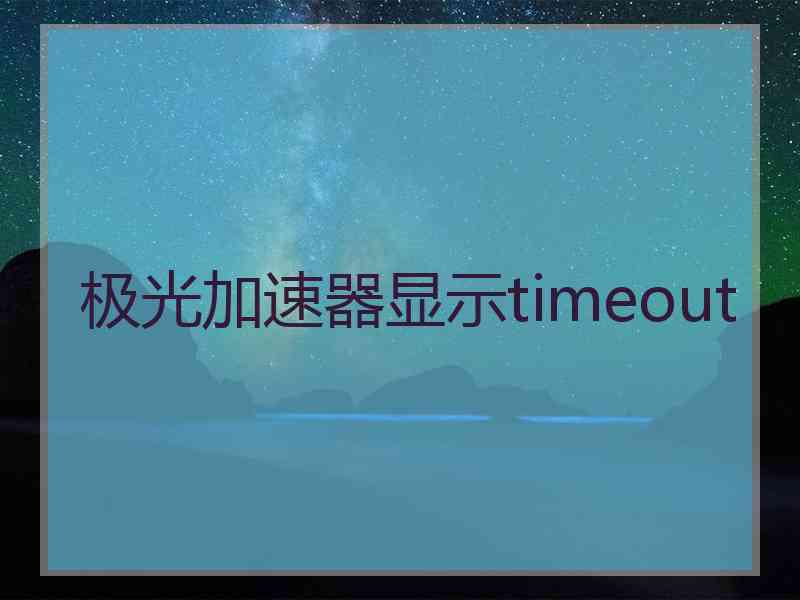 极光加速器显示timeout