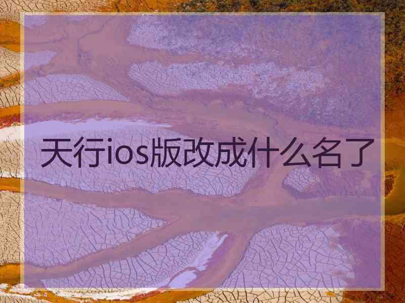 天行ios版改成什么名了