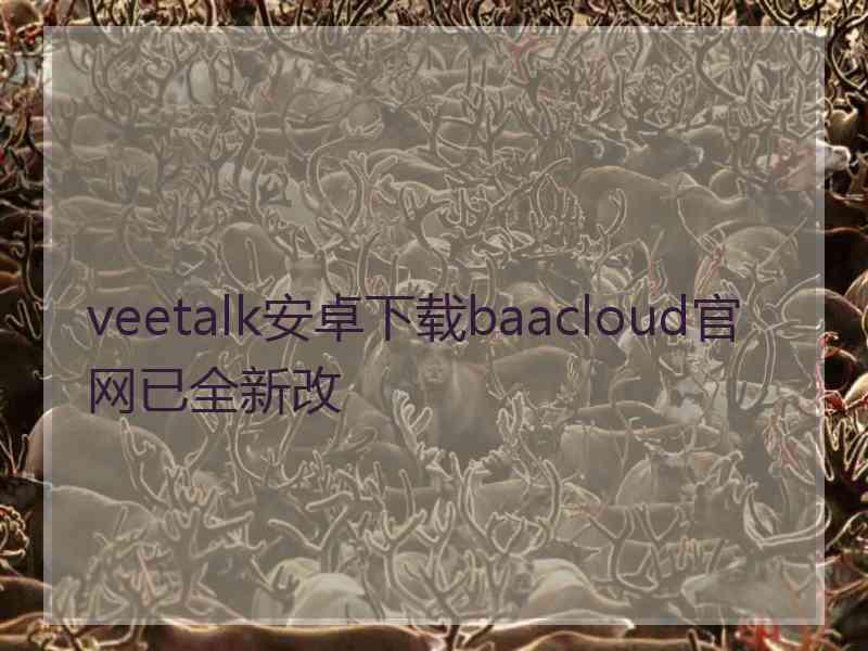 veetalk安卓下载baacloud官网已全新改