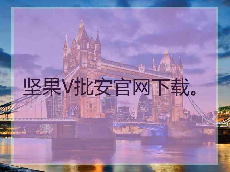 坚果V批安官网下载。