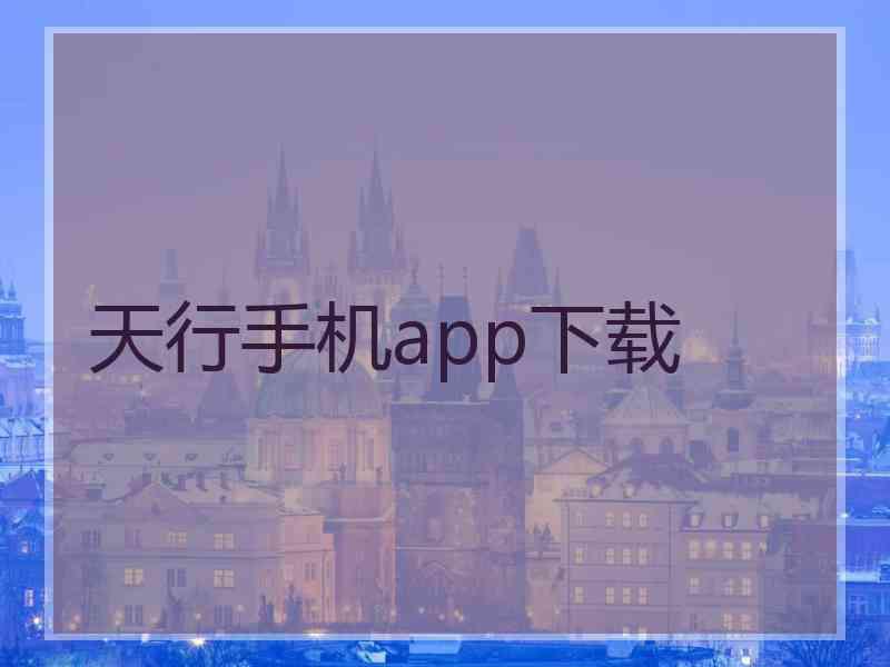 天行手机app下载