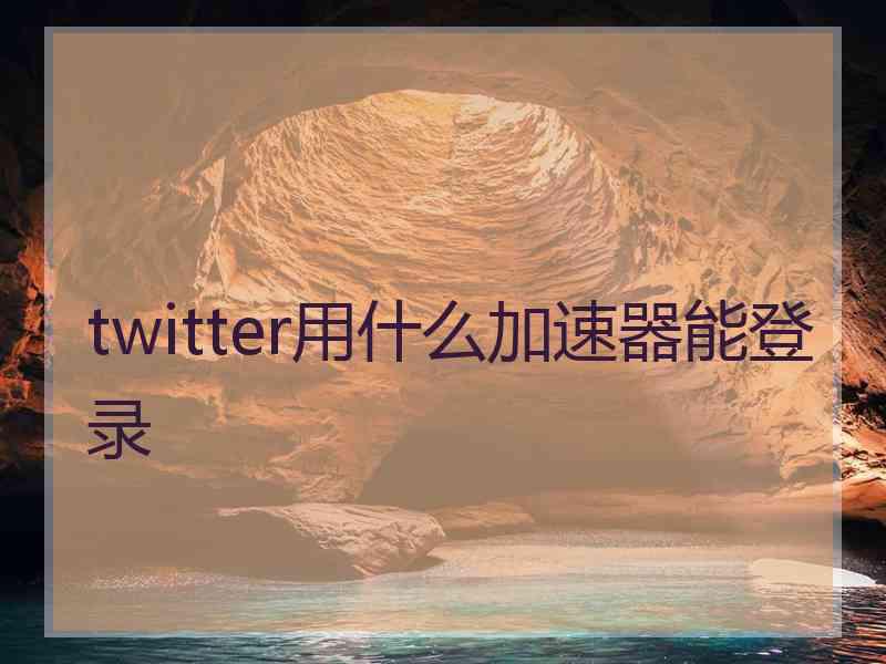 twitter用什么加速器能登录