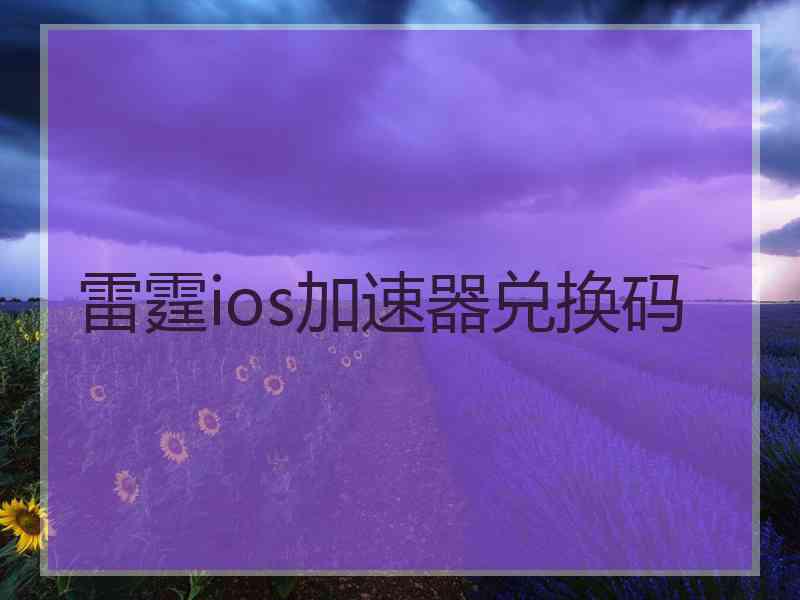 雷霆ios加速器兑换码