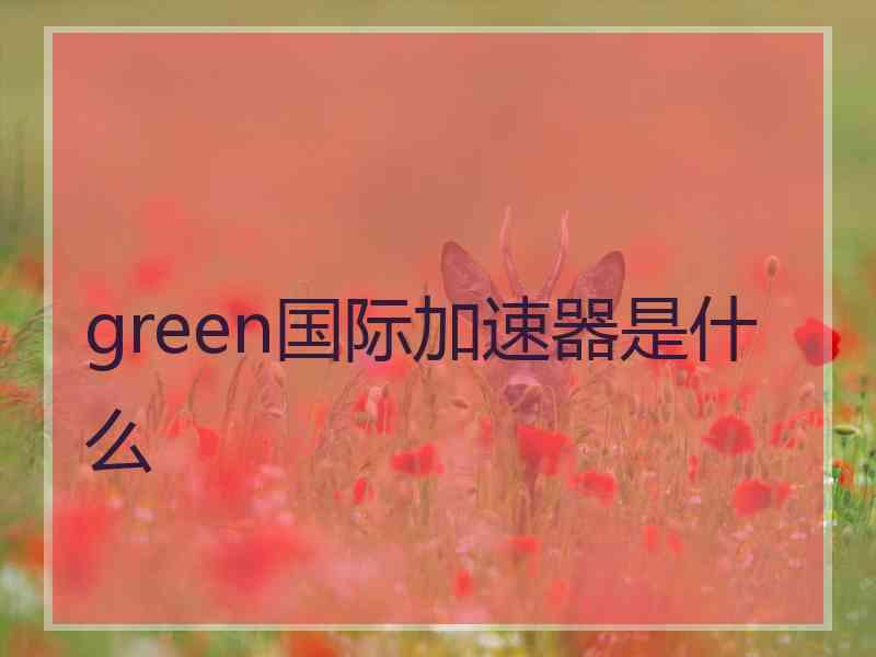 green国际加速器是什么