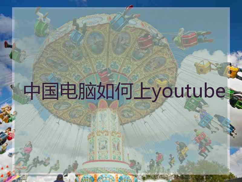 中国电脑如何上youtube