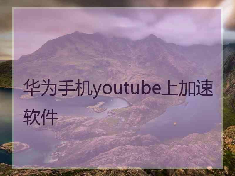 华为手机youtube上加速软件