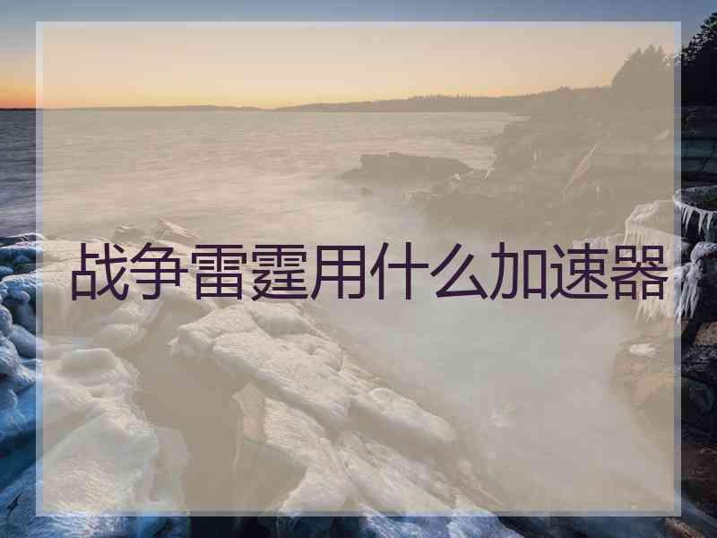 战争雷霆用什么加速器